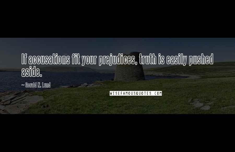 Gerald N. Lund Quotes: If accusations fit your prejudices, truth is easily pushed aside.