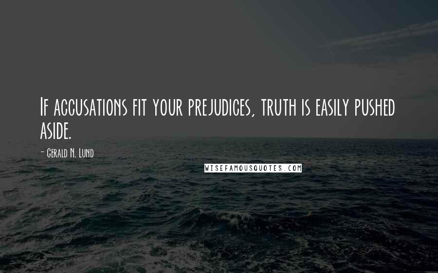 Gerald N. Lund Quotes: If accusations fit your prejudices, truth is easily pushed aside.
