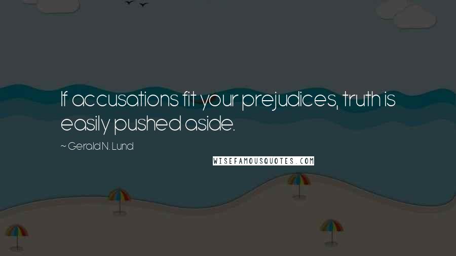 Gerald N. Lund Quotes: If accusations fit your prejudices, truth is easily pushed aside.