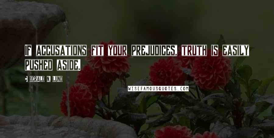 Gerald N. Lund Quotes: If accusations fit your prejudices, truth is easily pushed aside.