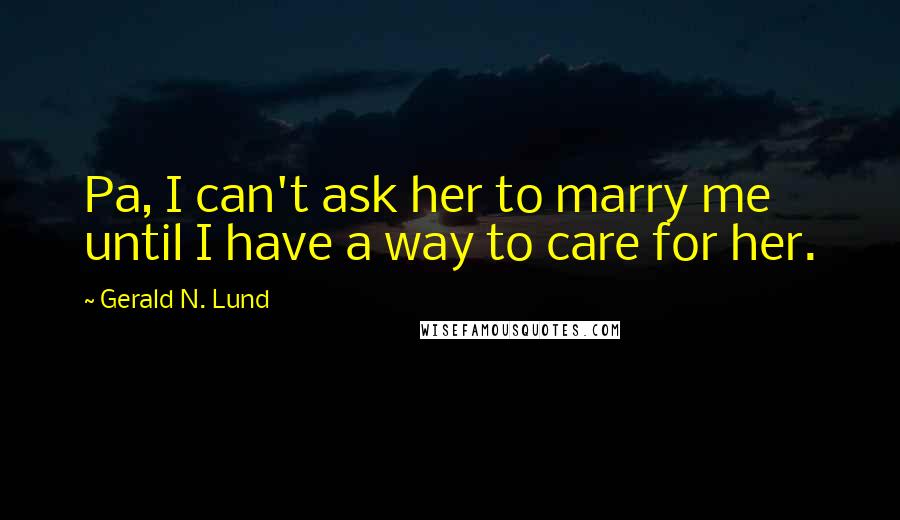 Gerald N. Lund Quotes: Pa, I can't ask her to marry me until I have a way to care for her.