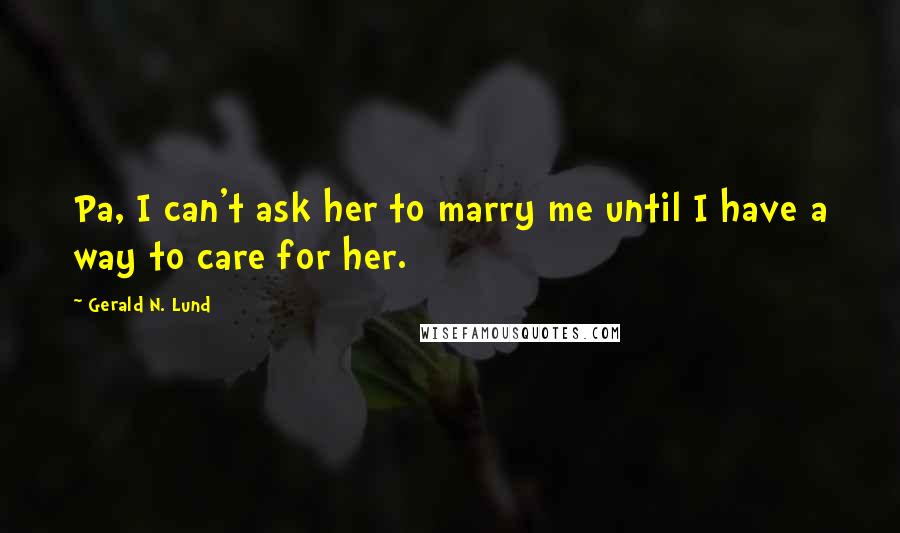 Gerald N. Lund Quotes: Pa, I can't ask her to marry me until I have a way to care for her.