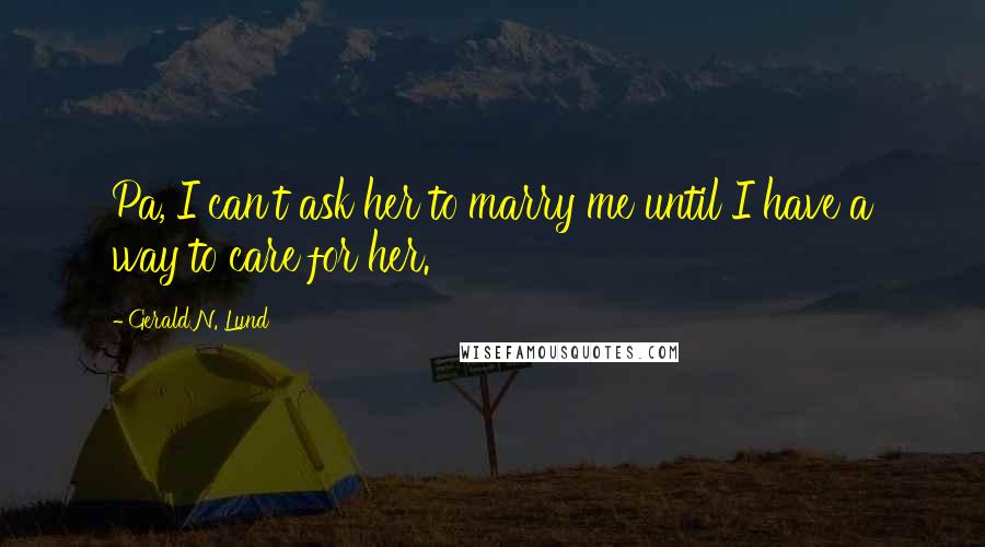 Gerald N. Lund Quotes: Pa, I can't ask her to marry me until I have a way to care for her.