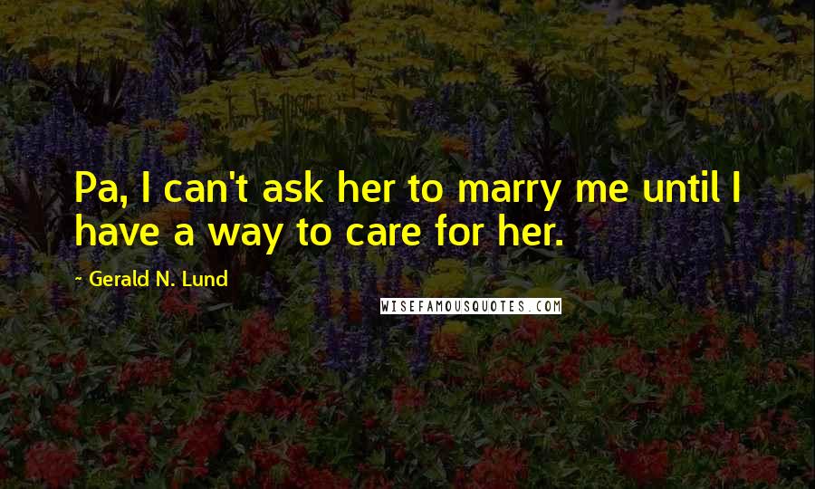 Gerald N. Lund Quotes: Pa, I can't ask her to marry me until I have a way to care for her.