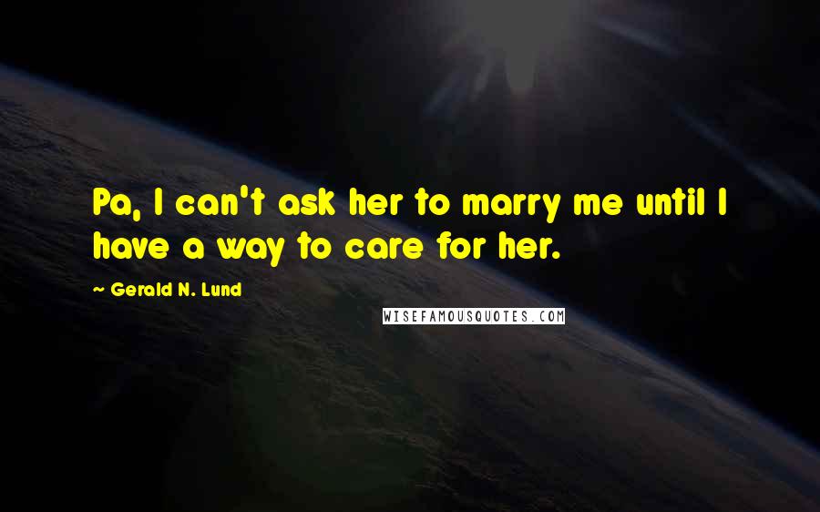 Gerald N. Lund Quotes: Pa, I can't ask her to marry me until I have a way to care for her.