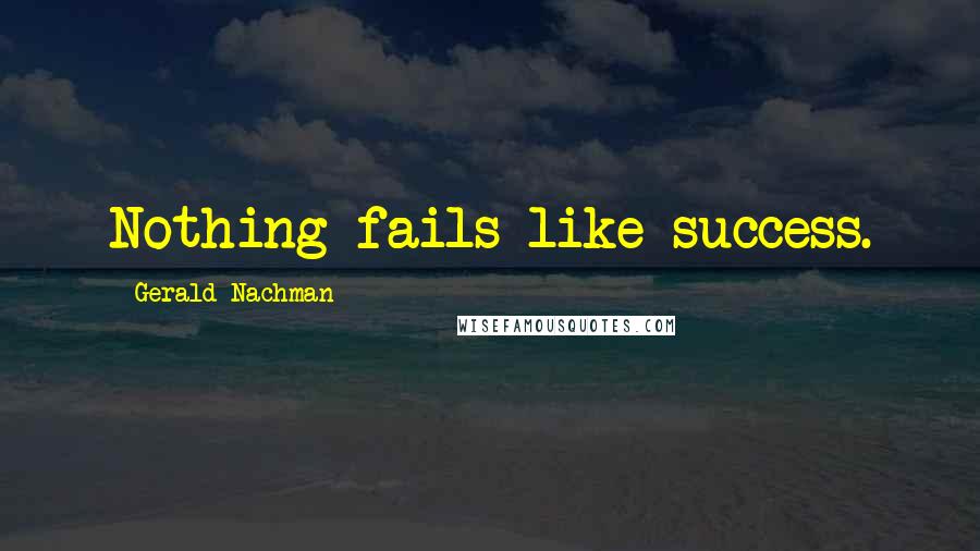 Gerald Nachman Quotes: Nothing fails like success.