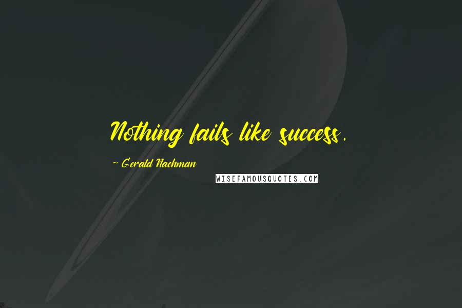 Gerald Nachman Quotes: Nothing fails like success.