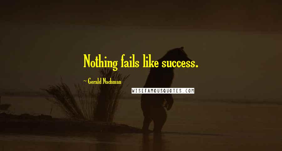 Gerald Nachman Quotes: Nothing fails like success.