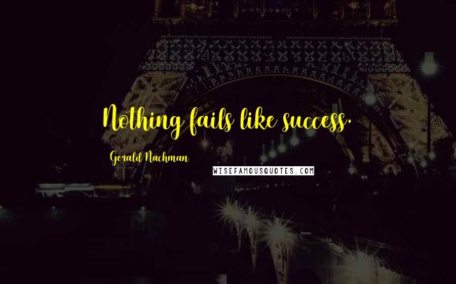 Gerald Nachman Quotes: Nothing fails like success.