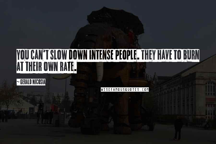 Gerald Nicosia Quotes: You can't slow down intense people. They have to burn at their own rate.