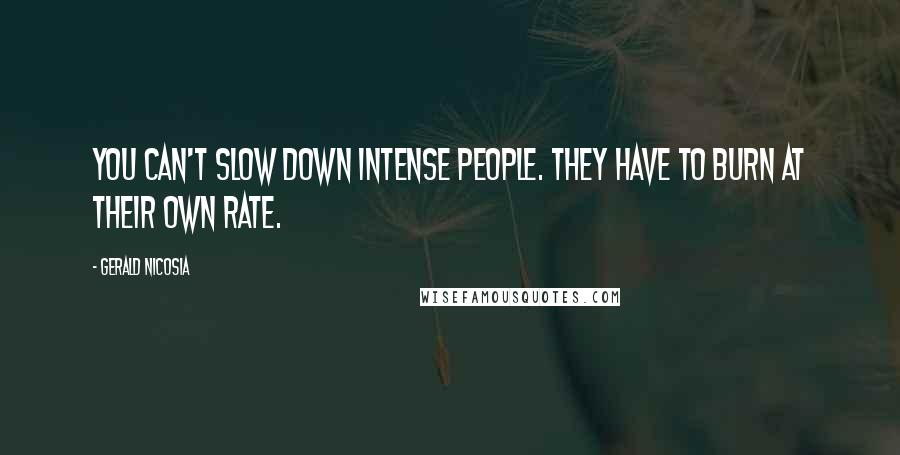 Gerald Nicosia Quotes: You can't slow down intense people. They have to burn at their own rate.