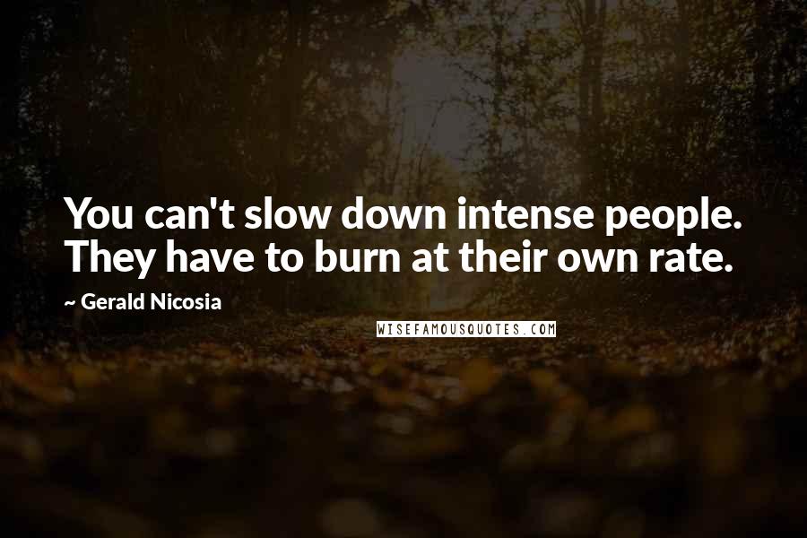 Gerald Nicosia Quotes: You can't slow down intense people. They have to burn at their own rate.