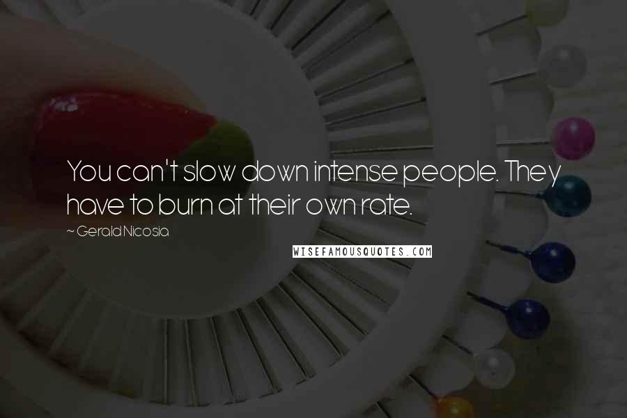 Gerald Nicosia Quotes: You can't slow down intense people. They have to burn at their own rate.