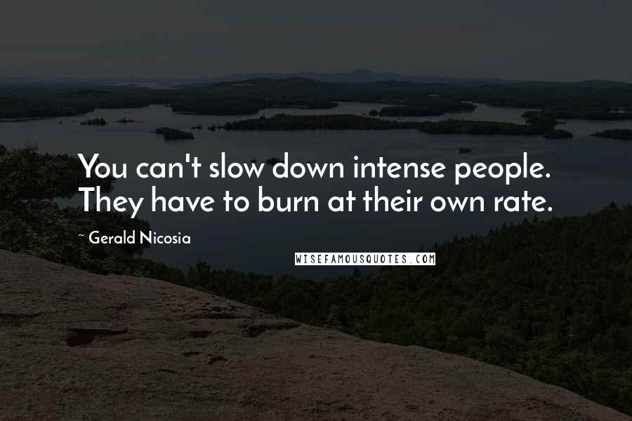 Gerald Nicosia Quotes: You can't slow down intense people. They have to burn at their own rate.