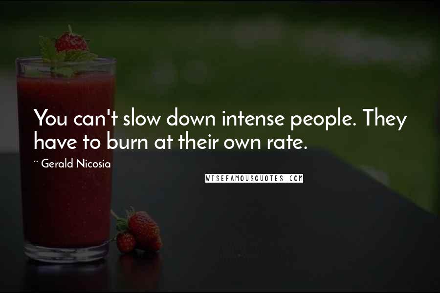 Gerald Nicosia Quotes: You can't slow down intense people. They have to burn at their own rate.