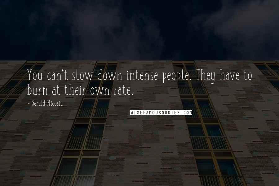 Gerald Nicosia Quotes: You can't slow down intense people. They have to burn at their own rate.