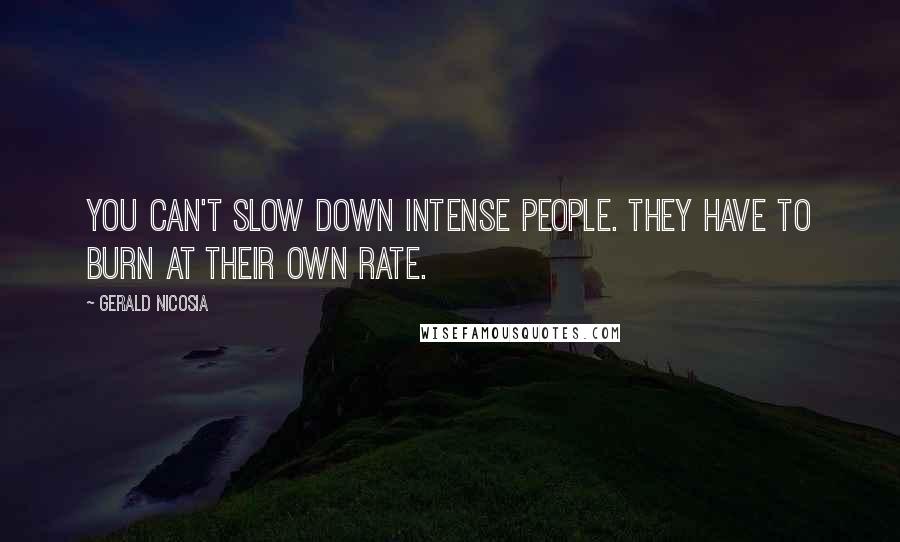 Gerald Nicosia Quotes: You can't slow down intense people. They have to burn at their own rate.