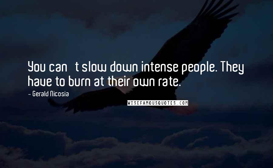 Gerald Nicosia Quotes: You can't slow down intense people. They have to burn at their own rate.