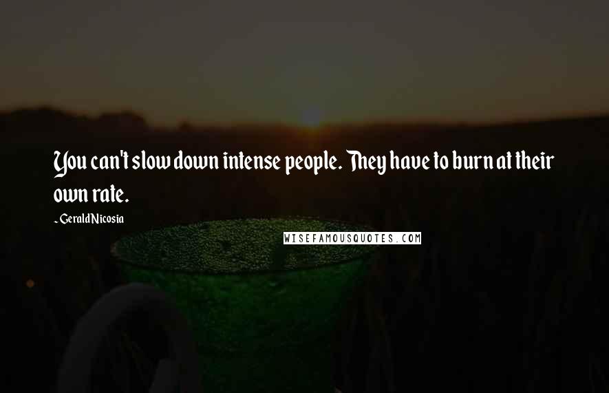 Gerald Nicosia Quotes: You can't slow down intense people. They have to burn at their own rate.