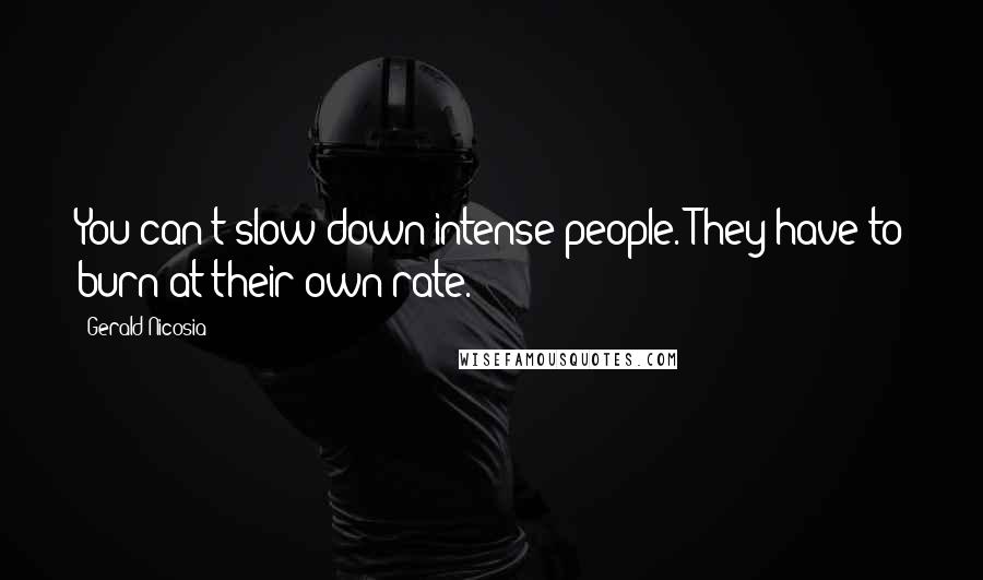 Gerald Nicosia Quotes: You can't slow down intense people. They have to burn at their own rate.