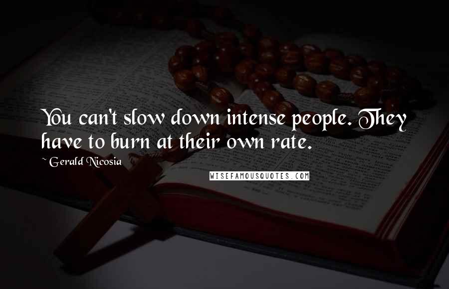 Gerald Nicosia Quotes: You can't slow down intense people. They have to burn at their own rate.