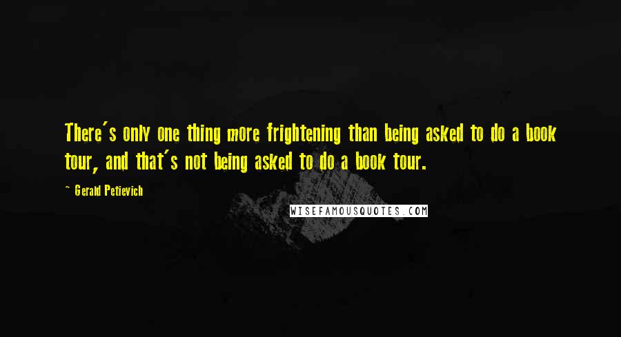 Gerald Petievich Quotes: There's only one thing more frightening than being asked to do a book tour, and that's not being asked to do a book tour.