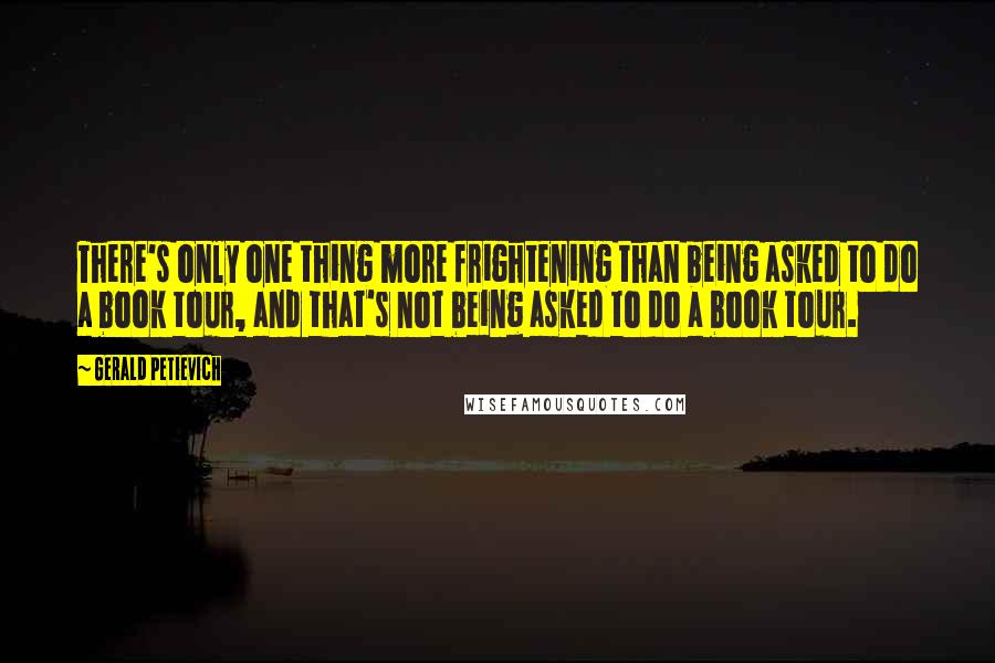 Gerald Petievich Quotes: There's only one thing more frightening than being asked to do a book tour, and that's not being asked to do a book tour.