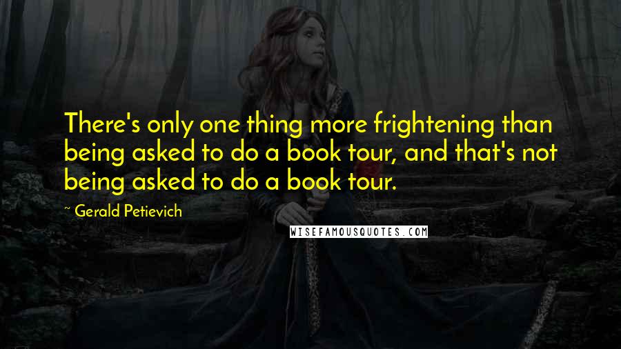 Gerald Petievich Quotes: There's only one thing more frightening than being asked to do a book tour, and that's not being asked to do a book tour.