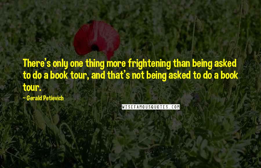 Gerald Petievich Quotes: There's only one thing more frightening than being asked to do a book tour, and that's not being asked to do a book tour.