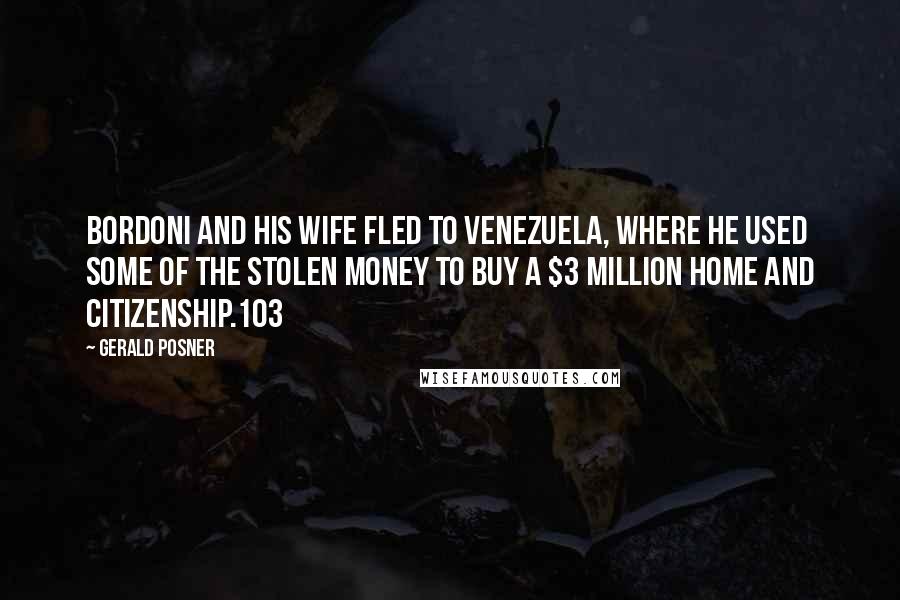 Gerald Posner Quotes: Bordoni and his wife fled to Venezuela, where he used some of the stolen money to buy a $3 million home and citizenship.103