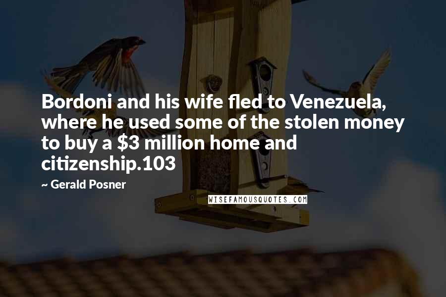 Gerald Posner Quotes: Bordoni and his wife fled to Venezuela, where he used some of the stolen money to buy a $3 million home and citizenship.103