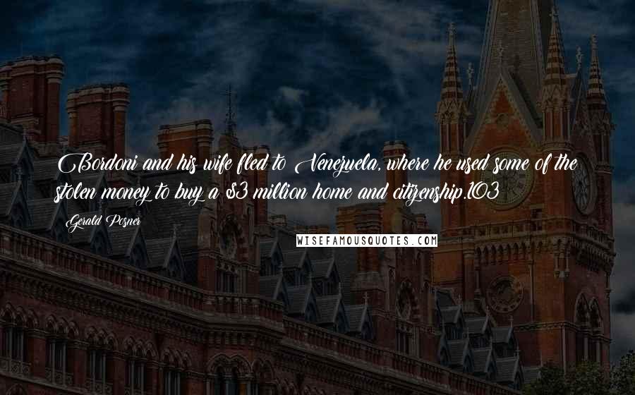 Gerald Posner Quotes: Bordoni and his wife fled to Venezuela, where he used some of the stolen money to buy a $3 million home and citizenship.103