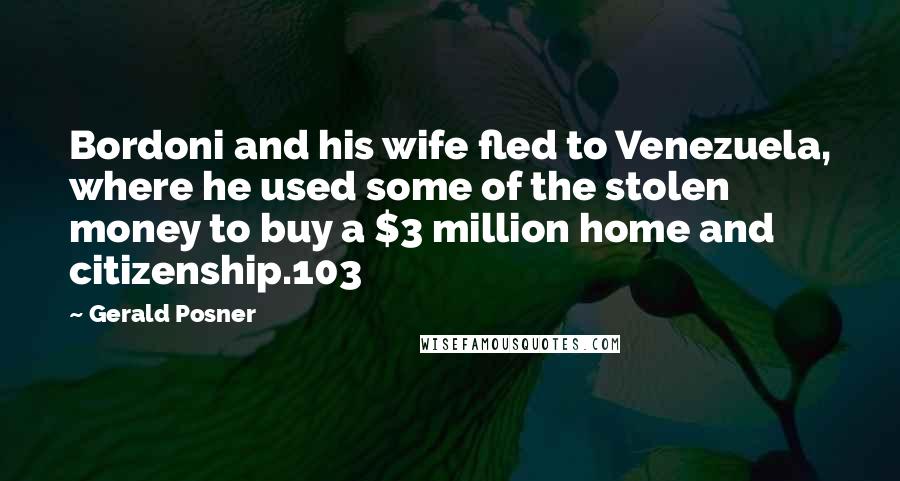 Gerald Posner Quotes: Bordoni and his wife fled to Venezuela, where he used some of the stolen money to buy a $3 million home and citizenship.103