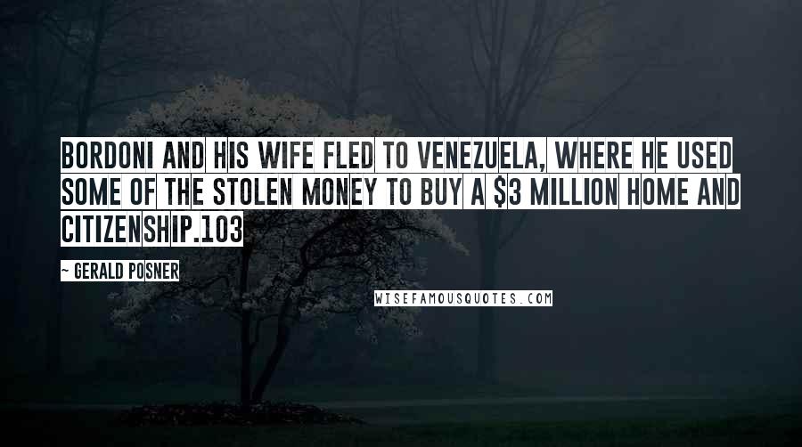 Gerald Posner Quotes: Bordoni and his wife fled to Venezuela, where he used some of the stolen money to buy a $3 million home and citizenship.103