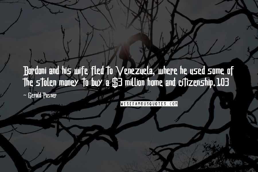 Gerald Posner Quotes: Bordoni and his wife fled to Venezuela, where he used some of the stolen money to buy a $3 million home and citizenship.103