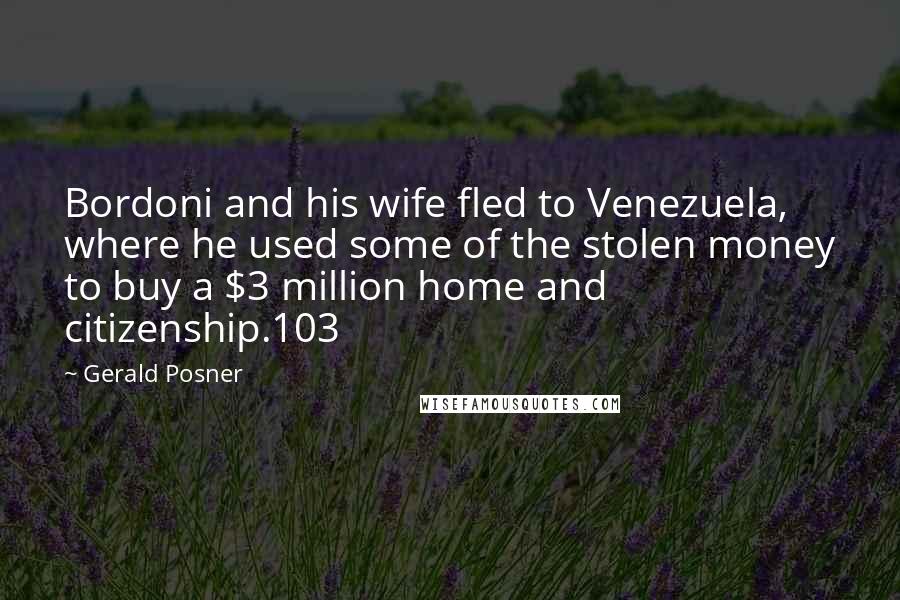 Gerald Posner Quotes: Bordoni and his wife fled to Venezuela, where he used some of the stolen money to buy a $3 million home and citizenship.103