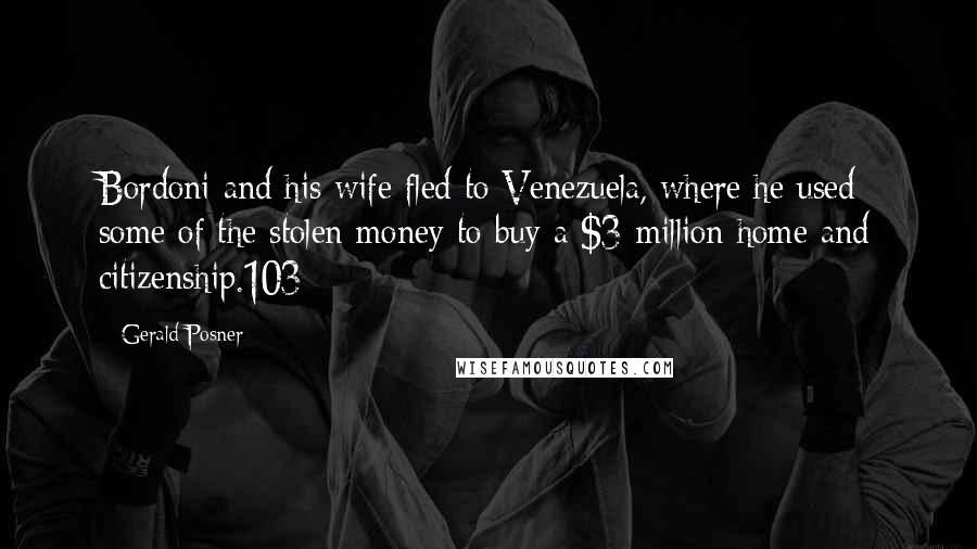 Gerald Posner Quotes: Bordoni and his wife fled to Venezuela, where he used some of the stolen money to buy a $3 million home and citizenship.103