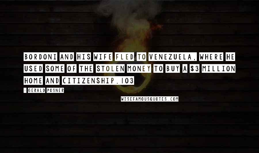 Gerald Posner Quotes: Bordoni and his wife fled to Venezuela, where he used some of the stolen money to buy a $3 million home and citizenship.103