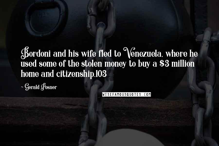 Gerald Posner Quotes: Bordoni and his wife fled to Venezuela, where he used some of the stolen money to buy a $3 million home and citizenship.103