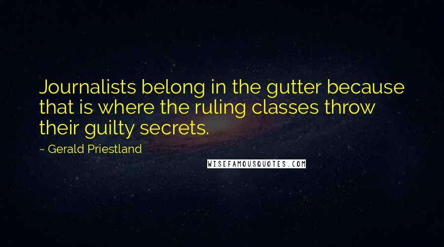 Gerald Priestland Quotes: Journalists belong in the gutter because that is where the ruling classes throw their guilty secrets.