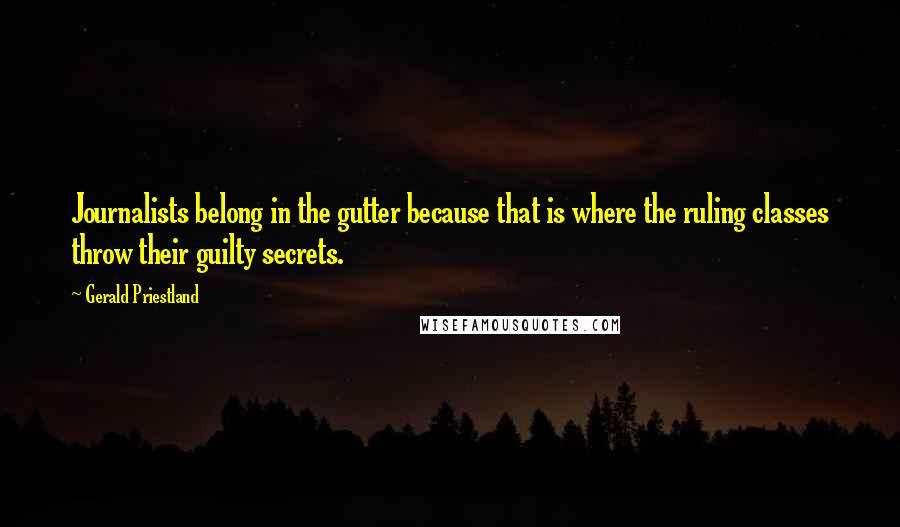 Gerald Priestland Quotes: Journalists belong in the gutter because that is where the ruling classes throw their guilty secrets.