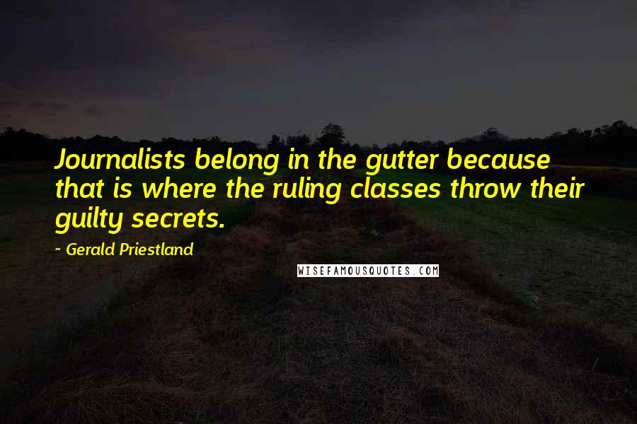 Gerald Priestland Quotes: Journalists belong in the gutter because that is where the ruling classes throw their guilty secrets.