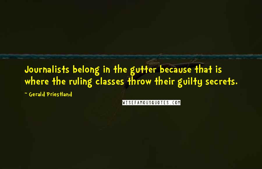 Gerald Priestland Quotes: Journalists belong in the gutter because that is where the ruling classes throw their guilty secrets.