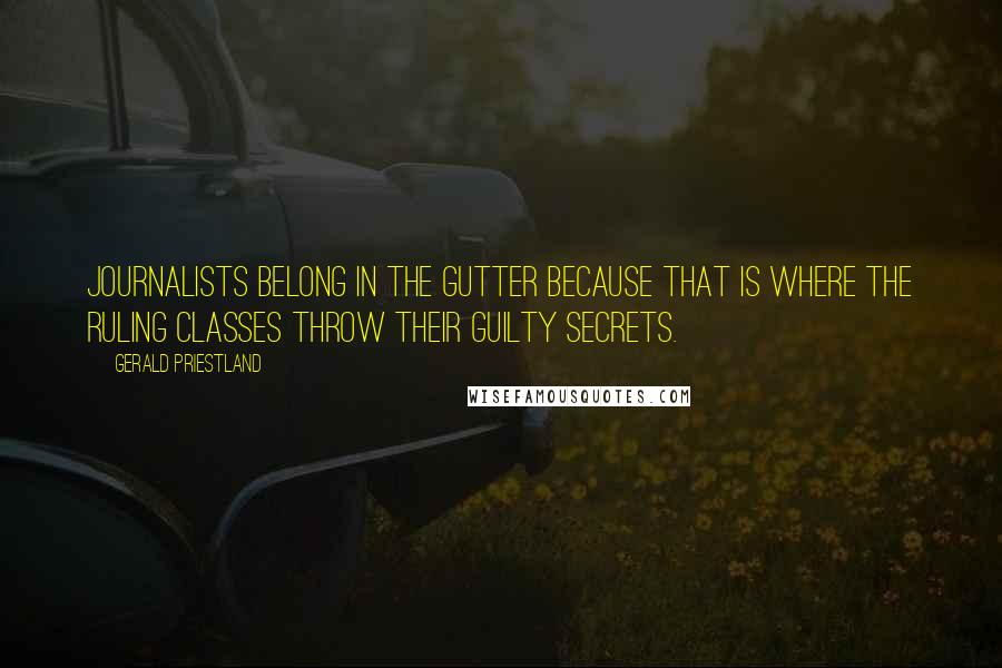 Gerald Priestland Quotes: Journalists belong in the gutter because that is where the ruling classes throw their guilty secrets.