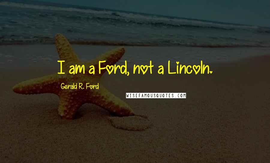 Gerald R. Ford Quotes: I am a Ford, not a Lincoln.