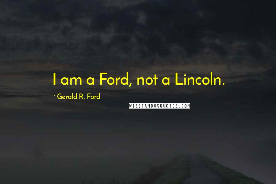 Gerald R. Ford Quotes: I am a Ford, not a Lincoln.