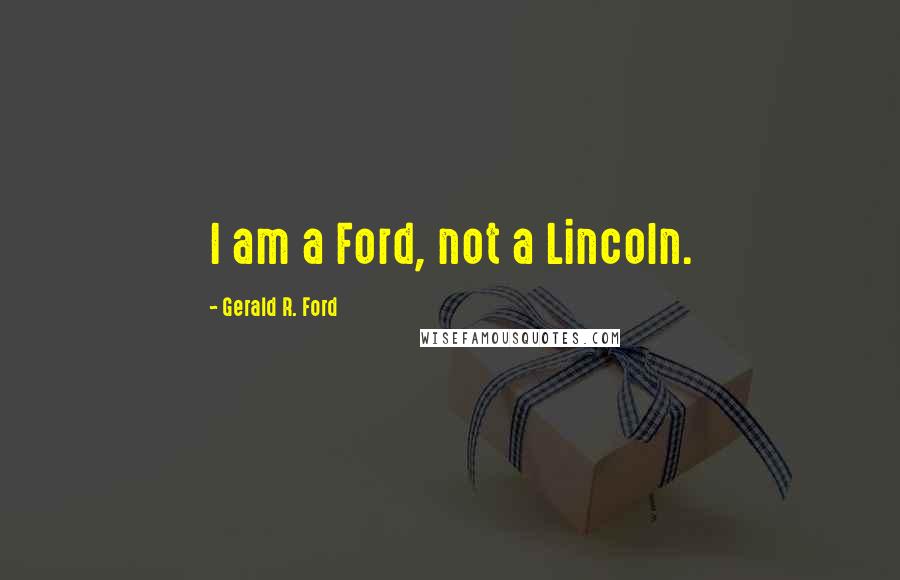 Gerald R. Ford Quotes: I am a Ford, not a Lincoln.