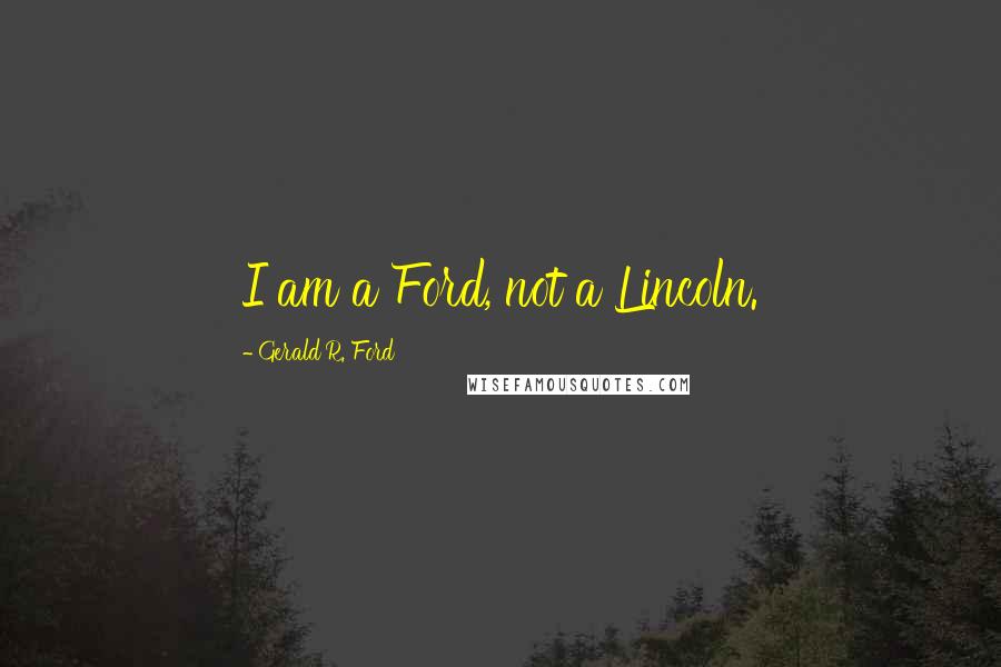 Gerald R. Ford Quotes: I am a Ford, not a Lincoln.