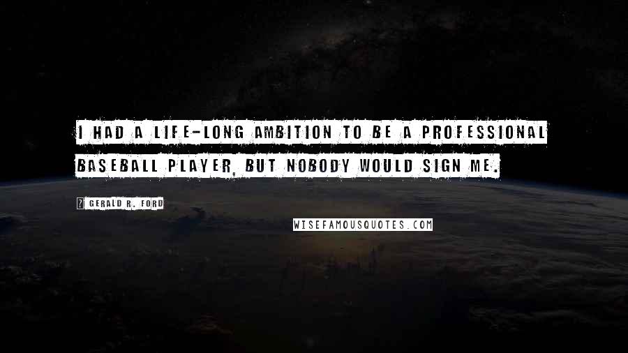 Gerald R. Ford Quotes: I had a life-long ambition to be a professional baseball player, but nobody would sign me.