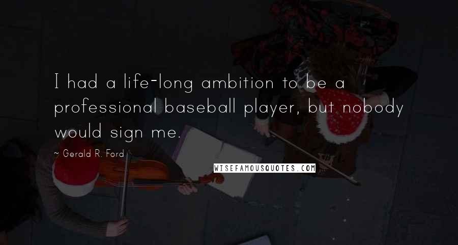 Gerald R. Ford Quotes: I had a life-long ambition to be a professional baseball player, but nobody would sign me.